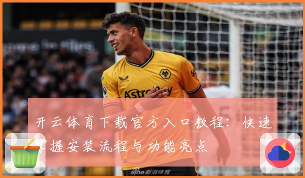 开云体育下载官方入口教程：快速掌握安装流程与功能亮点