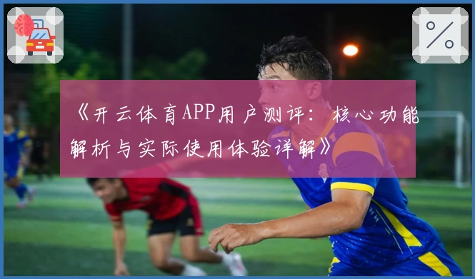《开云体育APP用户测评：核心功能解析与实际使用体验详解》
