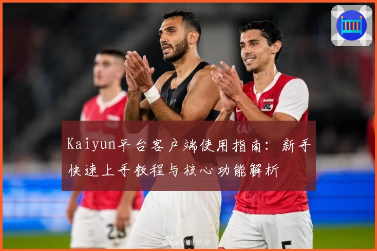 Kaiyun平台客户端使用指南：新手快速上手教程与核心功能解析