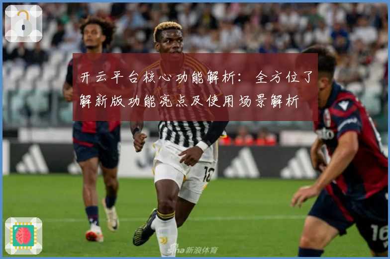 开云平台核心功能解析：全方位了解新版功能亮点及使用场景解析