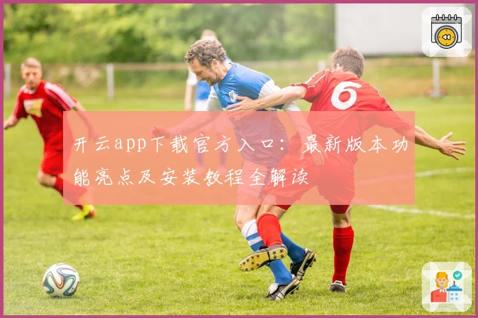 开云app下载官方入口:最新版本功能亮点及安装教程全解读