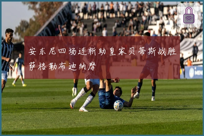 安东尼四场连斩助皇家贝蒂斯战胜萨格勒布迪纳摩