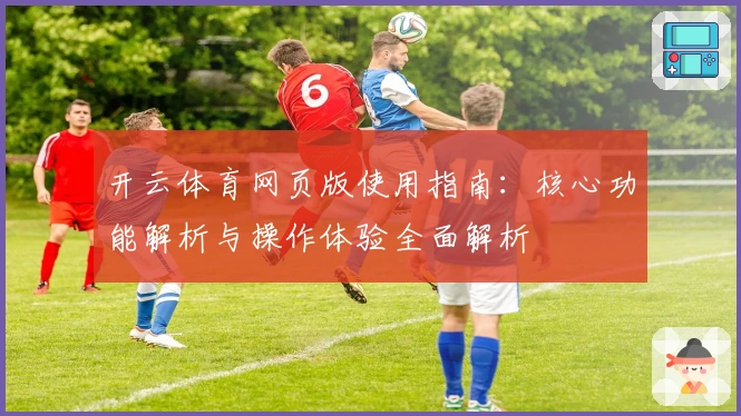 开云体育网页版使用指南:核心功能解析与操作体验全面解析