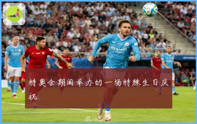 特奥会期间举办的一场特殊生日庆祝