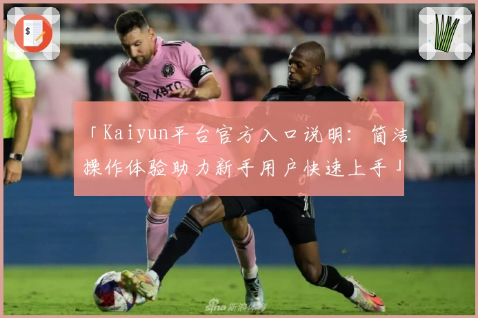 「Kaiyun平台官方入口说明：简洁操作体验助力新手用户快速上手」