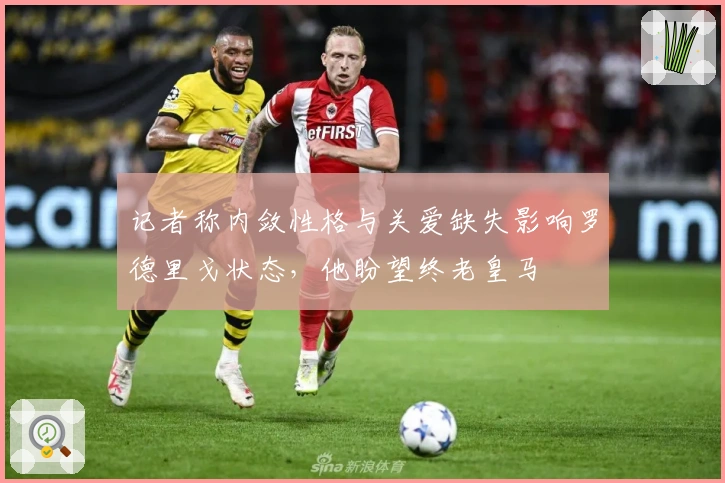 记者称内敛性格与关爱缺失影响罗德里戈状态，他盼望终老皇马