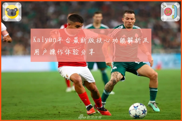 Kaiyun平台最新版核心功能解析及用户操作体验分享