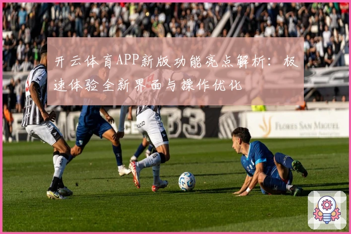 开云体育APP新版功能亮点解析：极速体验全新界面与操作优化