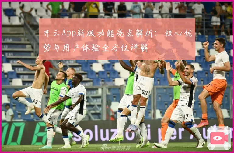 开云App新版功能亮点解析:核心优势与用户体验全方位详解