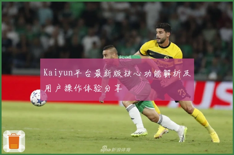 Kaiyun平台最新版核心功能解析及用户操作体验分享